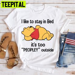 I Like To Stay In Bed Pooh Shirt, It’s Too Peopley Outside Winnie The Pooh Unisex T-Shirt