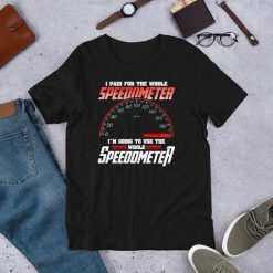 I Paid For The Whole Speedometer Im Going To Use Short-Sleeve Unisex T-Shirt