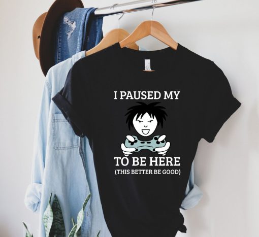 I Paused My Game To Be Here T-Shirt