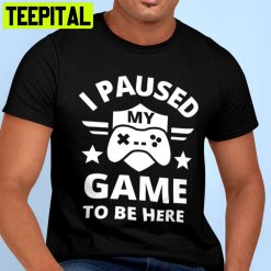 I Paused My Game To Be Here Unisex T-Shirt