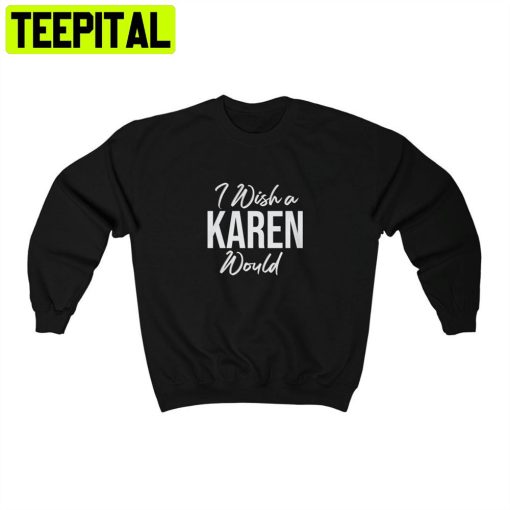 I Wish A Karen Would Unisex T-Shirt