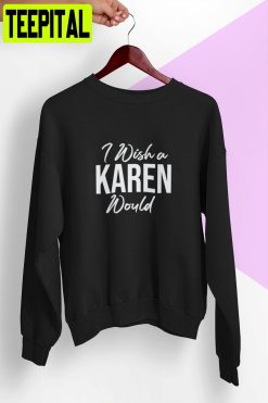 I Wish A Karen Would Unisex T-Shirt