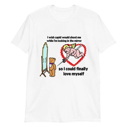 I Wish Cupid Would Shoot Me So I Could Finally Love Myself Unisex T-Shirt