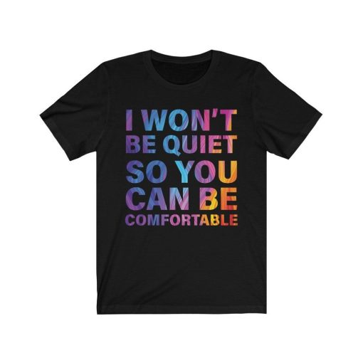 I Wont Be Quiet So You Can Be Comfortable Shirt