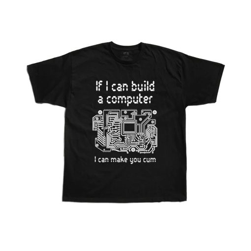 If I Can Buld A Computer I Can Make You Cum Unisex T-Shirt