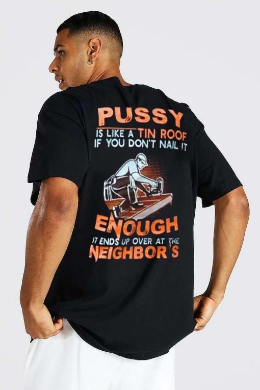 If You Don’t Nail It Enough It Ends Up Over At The Neighbor’s Pussy Is Like Tin Roof Unisex T-Shirt