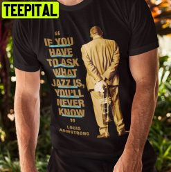 If You Have To Ask What Jazz Is You’ll Never Know Louis Armstrong Jazz Unisex T-Shirt