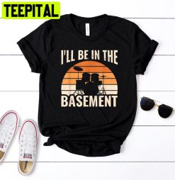 I’ll Be In Basement Drum Set Drumming Drummer Unisex T-Shirt