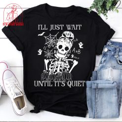 I’ll Just Wait Until It’s Quiet Skeleton Teacher Halloween Unisex T-Shirt