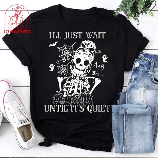 I’ll Just Wait Until It’s Quiet Skeleton Teacher Halloween Unisex T-Shirt