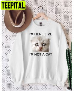 I’m Here Live I’m Not A Cat Unisex Sweatshirt