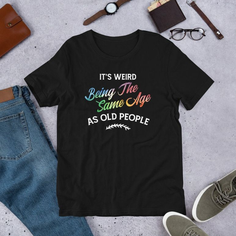 Its Weird Being The Same Age As Old People Humor Quote Short-Sleeve Unisex T-Shirt