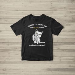 Jesus Loves You But My Cat Doesnt Go Fuck Yourself Unisex T-Shirt