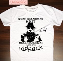 Kid Rock Some Grandmas Knit Real Grandmas Listen To Kid Rock Shirt