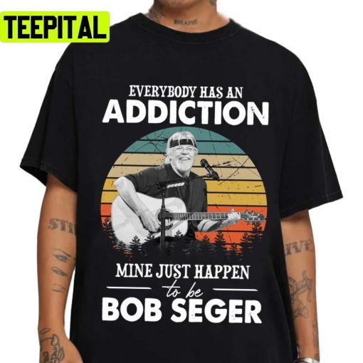 Mine Just Happens To Be Bob The Silver Bob Seger Everybody Has An Addiction Unisex T-Shirt