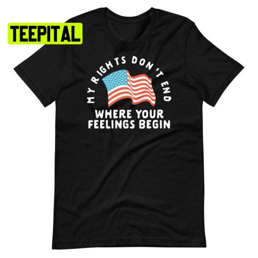 My Rights Don’t End Where Your Feelings Begin America Flag Unsiex T-Shirt