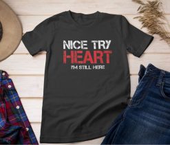 Nice Try Heart Im Still Here Shirt