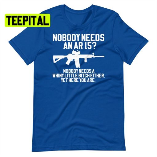 Nobody Needs An Ar 15 Unsiex T-Shirt