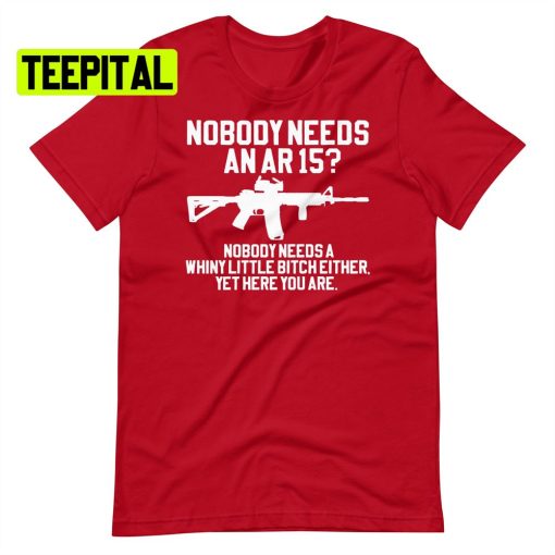 Nobody Needs An Ar 15 Unsiex T-Shirt