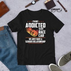 Not Addicted To My Race Car Just Have Serious Relationship Short-Sleeve Unisex T-Shirt