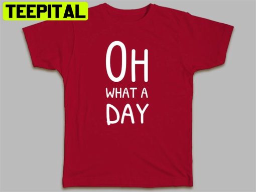 Oh What A Day Unisex T-Shirt