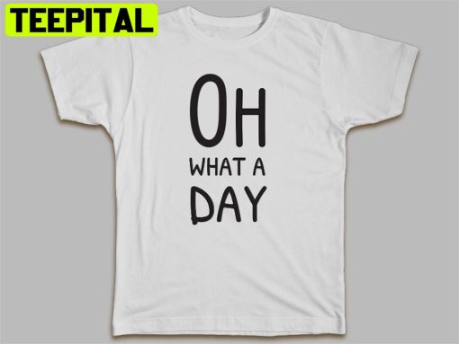 Oh What A Day Unisex T-Shirt