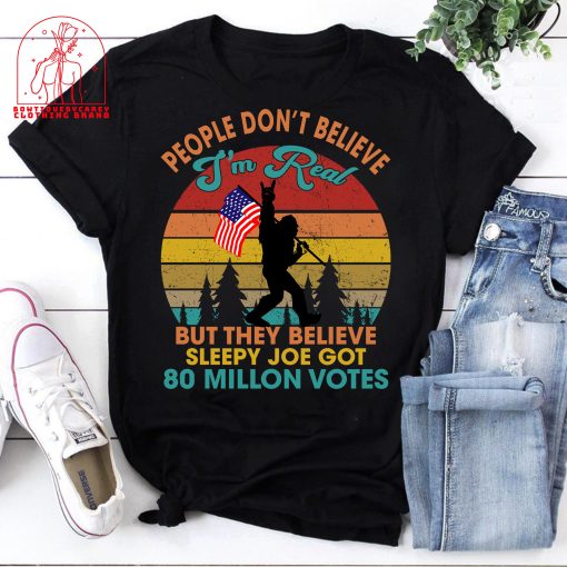 People Don’t Believe I’m Real But They Believe Sleepy Joe Got 80 Million Votes Bigfoot Joe Biden Unisex T-Shirt