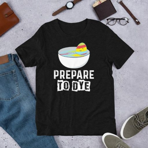 Prepare To Dye Funny Easter Eggs Hunting – Easter Sunday Fun Short-Sleeve Unisex T-Shirt