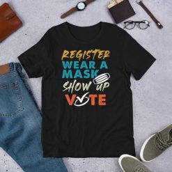 Register Wear A Mask Show Up Vote – Election 2020 Funny Short-Sleeve Unisex T-Shirt