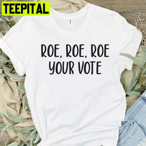 Roe Roe Roe Your Vote Get Out And Vote Unisex T-Shirt