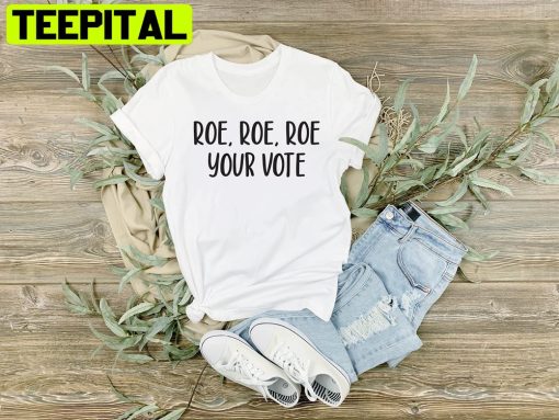 Roe Roe Roe Your Vote Get Out And Vote Unisex T-Shirt