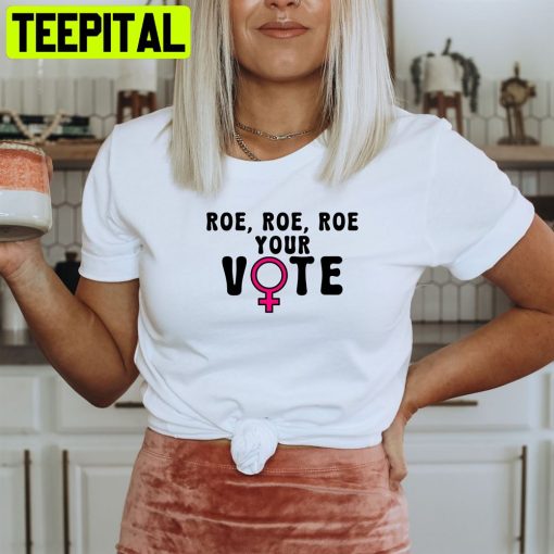 Roe Roe Your Vote Pro Roe Women Protect Roe V Wade Unisex T-Shirt