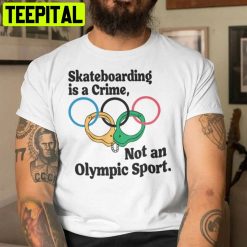 Skateboarding Is A Crime Not An Olympic Sport Unisex T-Shirt