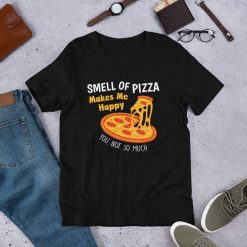 Smell Of Pizza Makes Me Happy You Not So Much Funny T-Shirt