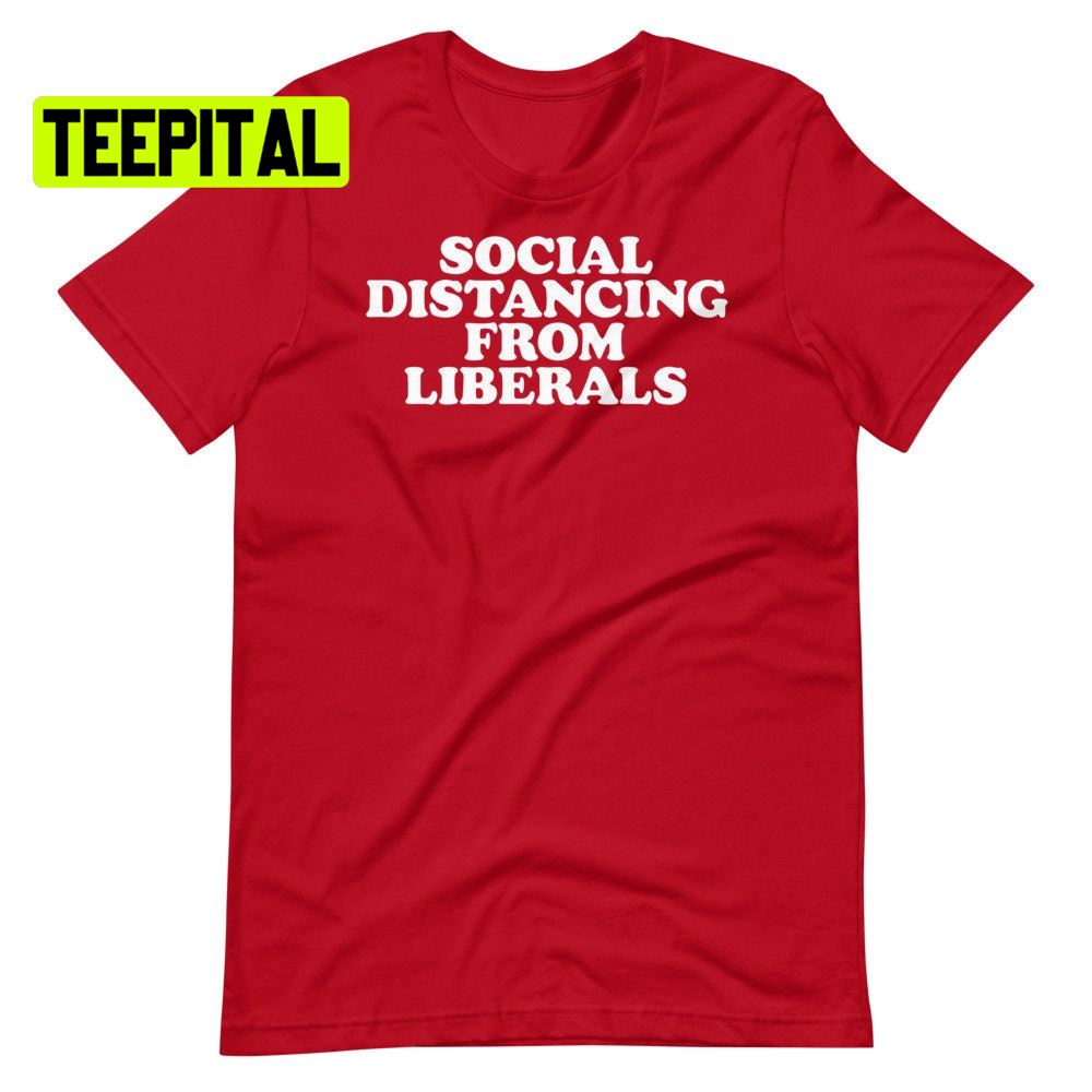 Social Distancing From Liberals Unsiex T-Shirt