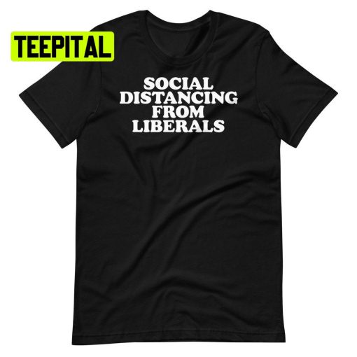 Social Distancing From Liberals Unsiex T-Shirt