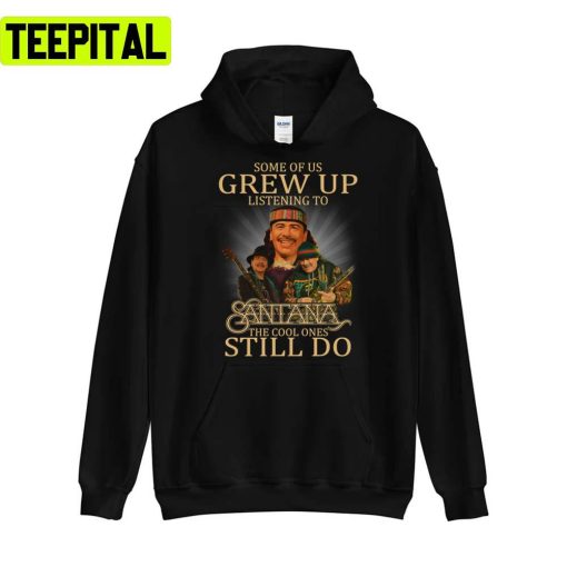 Some Of Us Grew Up Listening To Carlos Santana Unisex T-Shirt