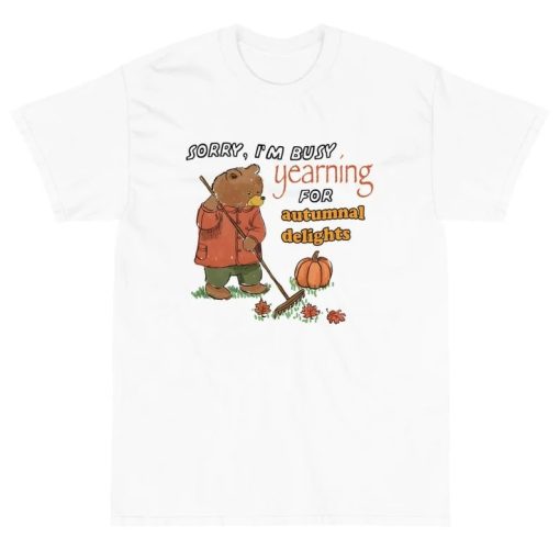 Sorry Im Busy Yearning Sorry For Autumnal Delights Busy Bear Unisex T-Shirt