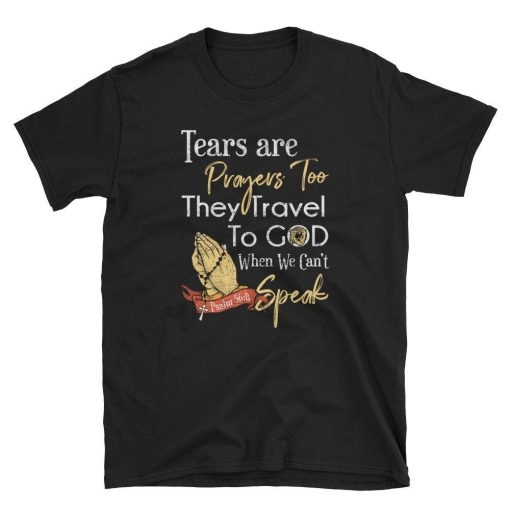 Tears Are Prayers Too Religion Christian Quote T-Shirt