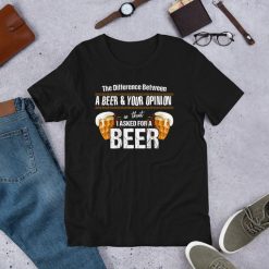 The Difference Between A Beer And Your Opinion Funny Saying Short-Sleeve Unisex T-Shirt