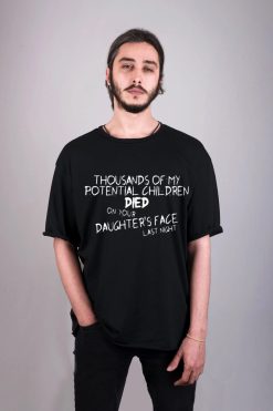 Thousands Of My Potential Children Died On Your Daughter’s Face Last Night Unisex T-Shirt