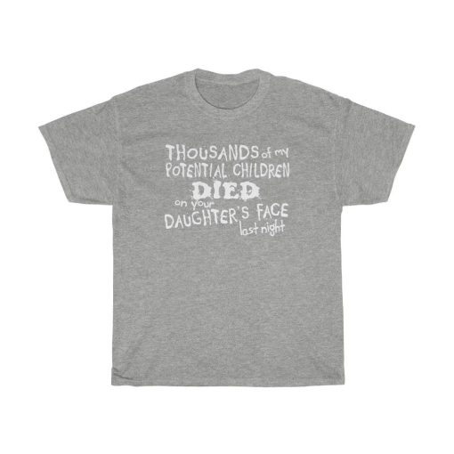 Thousands Of My Potential Children Died On Your Daughter’s Face Last Night Unisex T-Shirt