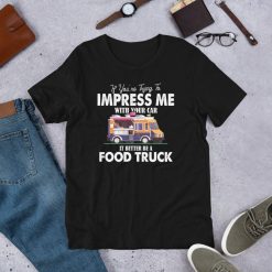 Trying Impress Me With Your Car It Better Be A Food Truck Short-Sleeve Unisex T-Shirt