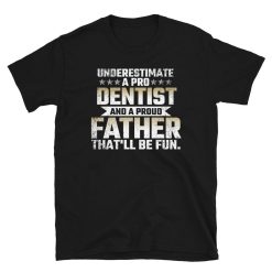 Underestimate A Pro Dentist And A Proud Father – That Will Be Fun T-Shirt