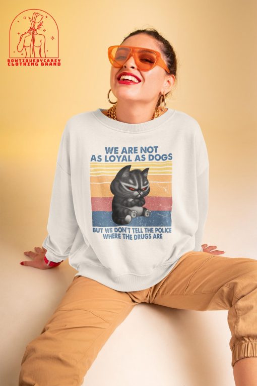 We Are Not As Loyal As Dogs But We Don’t Tell The Police Where The Drugs Are Cat Unisex T-Shirt