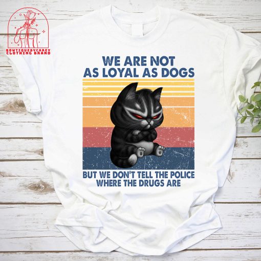 We Are Not As Loyal As Dogs But We Don’t Tell The Police Where The Drugs Are Cat Unisex T-Shirt