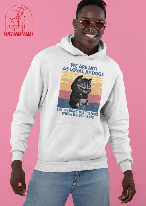 We Are Not As Loyal As Dogs But We Don’t Tell The Police Where The Drugs Are Cat Unisex T-Shirt