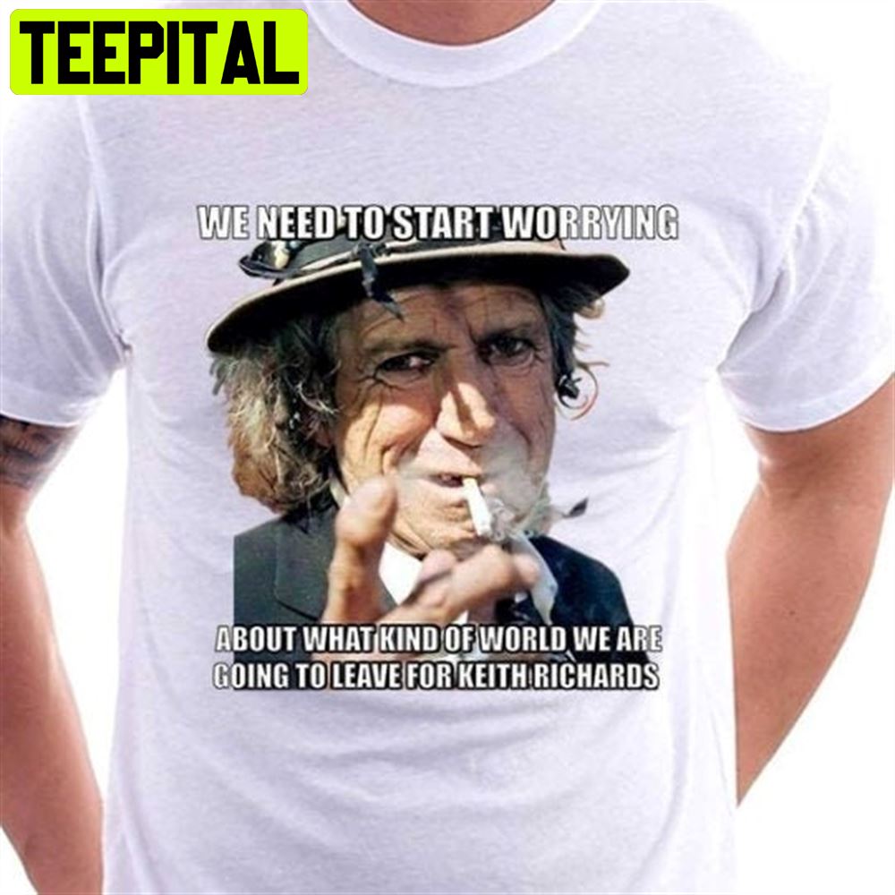 We Need To Start Worrying Keith Richards Rolling Stones Unisex T-Shirt
