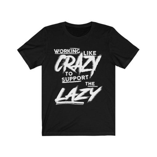 Working Like Crazy To Support The Lazy Shirt