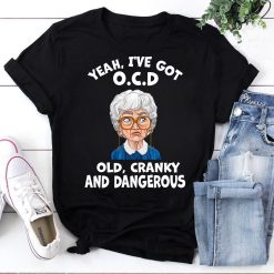 Yeah I’ve Got Ocd Old Cranky And Dangerous Funny The Golden Girls 90s Movie Unisex T-Shirt